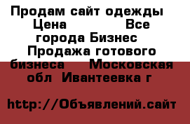 Продам сайт одежды › Цена ­ 30 000 - Все города Бизнес » Продажа готового бизнеса   . Московская обл.,Ивантеевка г.